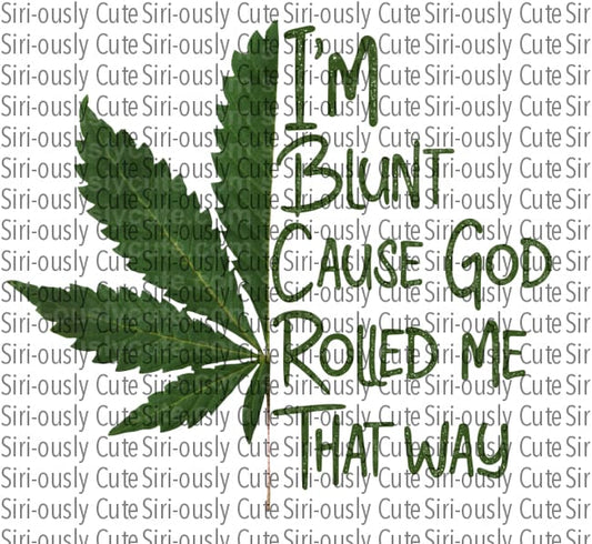 Im Blunt Cause God Rolled Me That Way 1